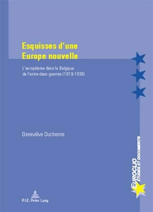 Esquisses d'une Europe nouvelle : l'européisme dans la Belgique de l'entre-deux-guerres, 1919-1939 - Geneviève Duchenne