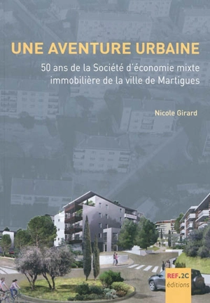 Une aventure urbaine : 50 ans de la Société d'économie mixte immobilière de la ville de Martigues - Nicole Girard