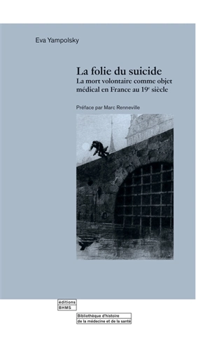 La folie du suicide : la mort volontaire comme objet médical en France au 19e siècle - Eva Yampolsky