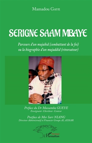 Serigne Saam Mbaye : parcours d'un mujahid (combattant de la foi) ou La biographie d'un mujaddid (rénovateur) - Mamadou Gaye