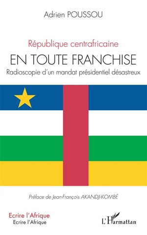 En toute franchise : radioscopie d'un mandat présidentiel désastreux : République centrafricaine - Adrien Poussou