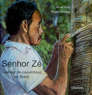 Senhor Zé : cueilleur de caoutchouc au Brésil - Anne Gély