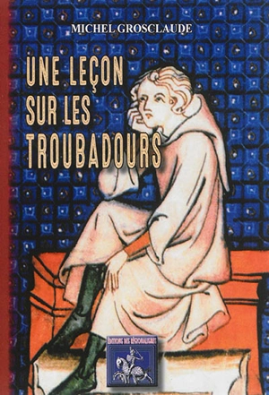 Une leçon sur les troubadours - Michel Grosclaude