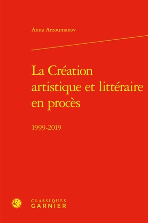 La création artistique et littéraire en procès : 1999-2019 - Anna Arzoumanov