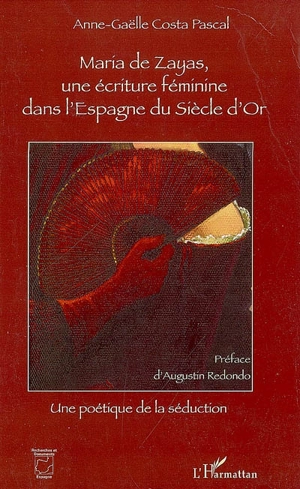 Maria de Zayas, une écriture féminine dans l'Espagne du siècle d'or : une poétique de la séduction - Anne-Gaëlle Costa Pascal