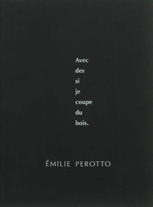 Avec des si je coupe du bois : 2004-2009 - Emilie Perotto