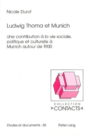 Ludwig Thoma et Munich : une contribution à la vie sociale, politique et culturelle à Munich autour de 1900 - Nicole Durot