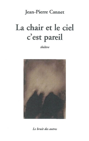 La chair et le ciel, c'est pareil : théâtre - Jean-Pierre Cannet