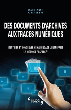 Des documents d'archives aux traces numériques : identifier et conserver ce qui engage l'entreprise : la méthode Arcateg - Marie-Anne Chabin