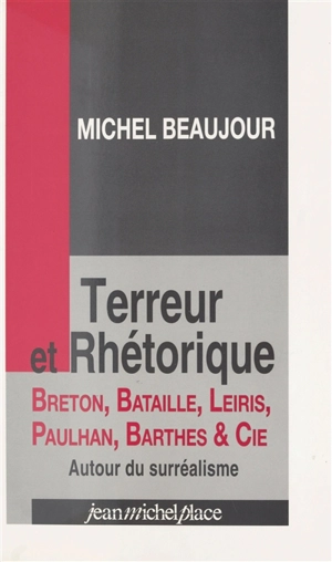 Terreur et rhétorique : Breton, Bataille, Leiris, Paulhan, Barthes et Cie autour du surréalisme - Michel Beaujour