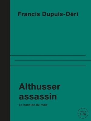 Althusser assassin : La banalité du mâle - Francis Dupuis-Déri