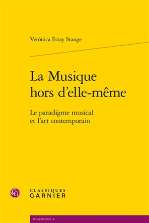 La musique hors d'elle-même : le paradigme musical et l'art contemporain - Veronica Estay Stange