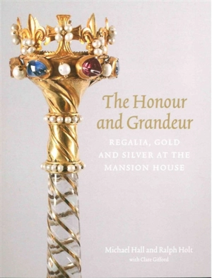 The honour and grandeur : regalia, gold and silver at the Mansion House - Michael Hall