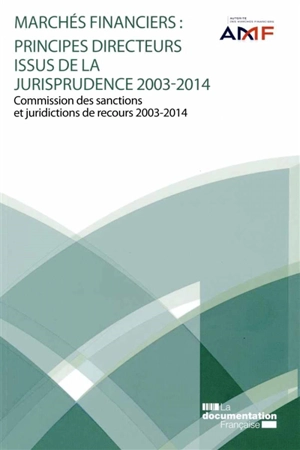 Marchés financiers : principes directeurs issus de la jurisprudence 2003-2014 : commission des sanctions et juridictions de recours 2003-2014 - France. Autorité des marchés financiers