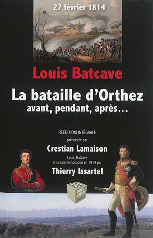 La bataille d'Orthez : 27 février 1814 : avant, pendant, après.... Louis Batcave et le centenaire en 1914 - Louis Batcave