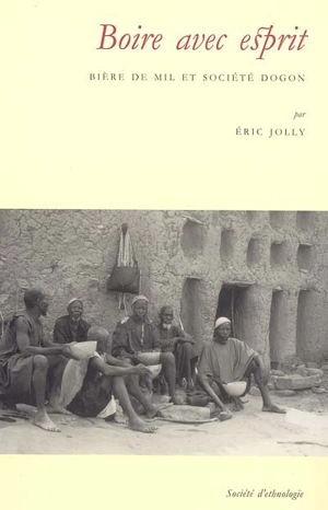 Boire avec esprit : bière de mil et société dogon - Eric Jolly