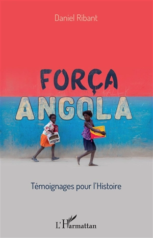 Força Angola : témoignages pour l'histoire - Daniel Ribant