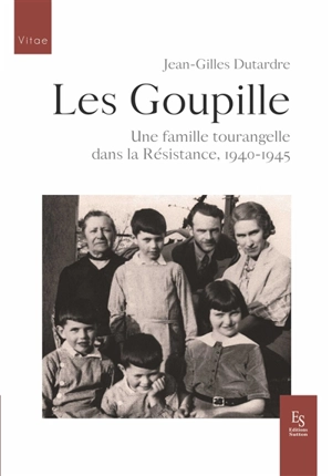 Les Goupille : une famille tourangelle dans la Résistance, 1940-1945 - Jean-Gilles Dutardre