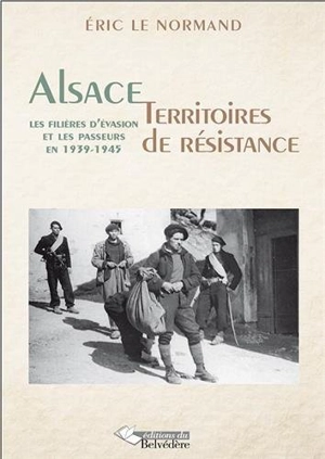 Alsace, territoires de résistance : les filières d'évasion et les passeurs en 1939-1945 - Eric Le Normand