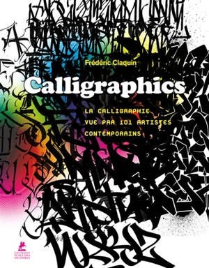 Calligraphics : la calligraphie vue par 101 artistes contemporains - Frédéric Claquin