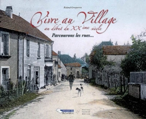 Vivre au village au début du XXe siècle : parcourons les rues... - Roland Grosperrin