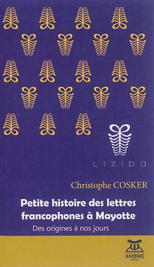 Petite histoire des lettres francophones à Mayotte : des origines à nos jours - Christophe Cosker