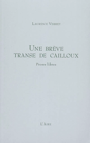 Une brève transe de cailloux : proses libres - Laurence Verrey