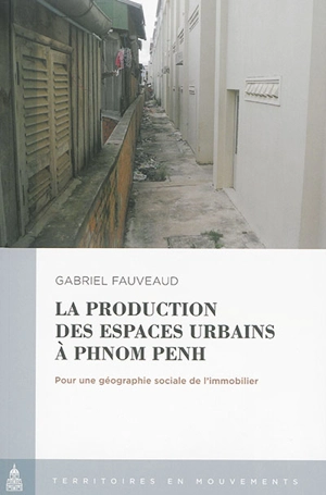 La production des espaces urbains à Phnom Penh : pour une géographie sociale de l'immobilier - Gabriel Fauveaud