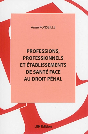 Professions, professionnels et établissements de santé face au droit pénal - Anne Ponseille