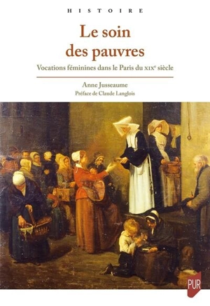 Le soin des pauvres : vocations féminines dans le Paris du XIXe siècle - Anne Jusseaume