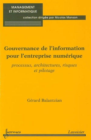 Gouvernance de l'information pour l'entreprise numérique : processus, architectures, risques et pilotage - Gérard Balantzian