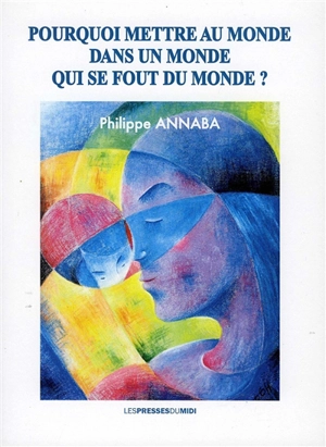 Pourquoi mettre au monde dans un monde qui se fout de tout ? - Philippe Annaba