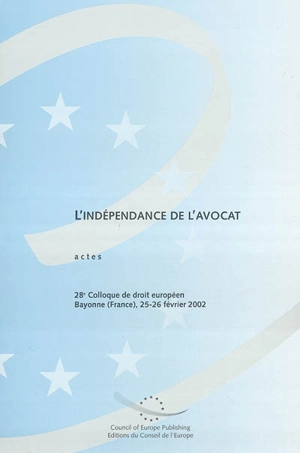 L'indépendance de l'avocat : actes du 28e Colloque de droit européen, Bayonne, 25-26 février 2002 - COLLOQUE DE DROIT EUROPEEN (28 ; 2002 ; Bayonne, Pyrénées-Atlantiques)