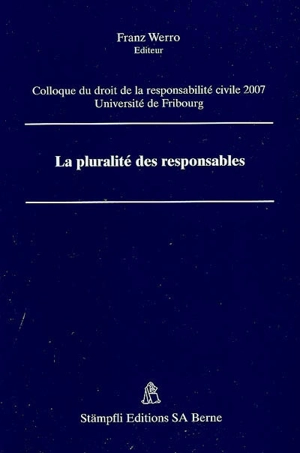 La pluralité des responsables - Colloque du droit de la responsabilité civile (4 ; 2007 ; Fribourg, Suisse)