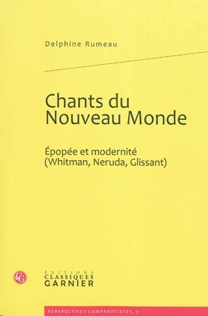 Chants du Nouveau Monde : épopée et modernité (Whitman, Neruda, Glissant) - Delphine Rumeau