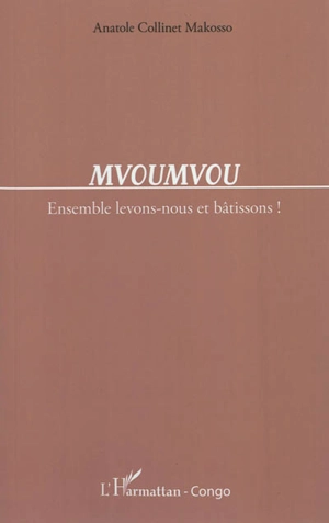 Mvoumvou : ensemble levons-nous et bâtissons ! - Anatole Collinet Makosso