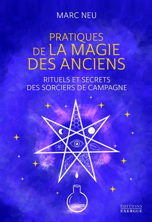 Pratiques de la magie des anciens : rituels et secrets des sorciers de campagne - Marc Neu