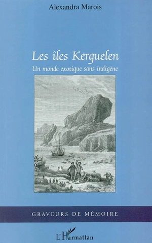 Les îles Kerguelen, un monde exotique sans indigène : étude ethnologique d'une communauté transitoire dans un espace clos - Alexandra Céalis