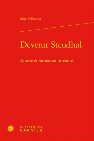 Devenir Stendhal : amitié et formation littéraire - Muriel Bassou