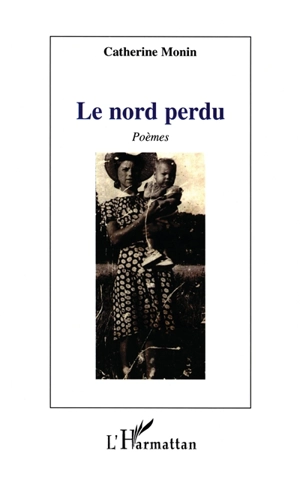 Le Nord perdu : poèmes - Catherine Monin