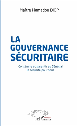 La gouvernance sécuritaire : construire et garantir au Sénégal la sécurité pour tous - Mamadou Diop