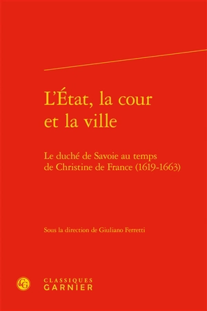 L'Etat, la cour et la ville : le duché de Savoie au temps de Christine de France (1619-1663)