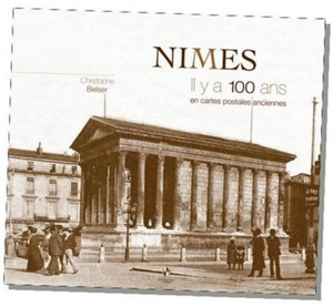 Nîmes, il y a 100 ans : en cartes postales anciennes - Christophe Belser