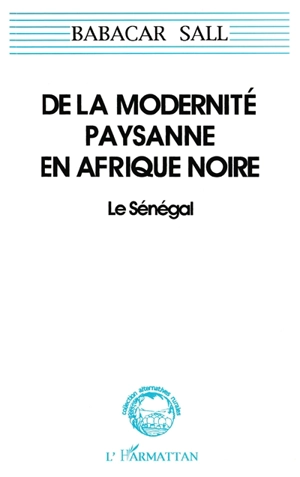 De la modernité paysanne en Afrique noire : le Sénégal, pour une sociologie de la norme et de la ruse - Babacar Sall