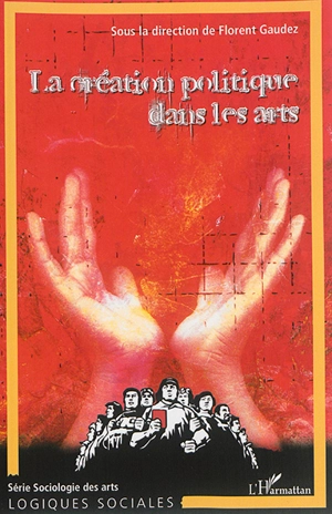 L'art, le politique et la création. Vol. 1. La création politique dans les arts