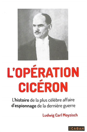 L'opération Cicéron : l'histoire de la plus célèbre affaire d'espionnage de la dernière guerre - L. C. Moyzisch