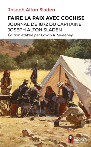 Faire la paix avec Cochise : journal de 1872 du capitaine Joseph Alton Sladen - Joseph Alton Sladen