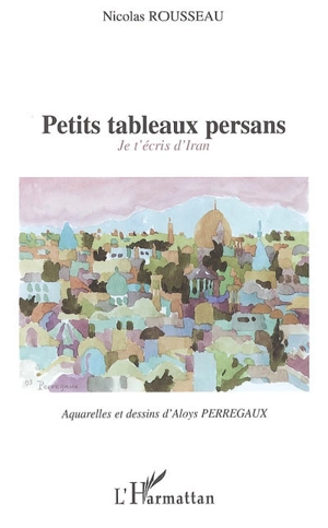 Petits tableaux persans : je t'écris d'Iran - Nicolas Rousseau