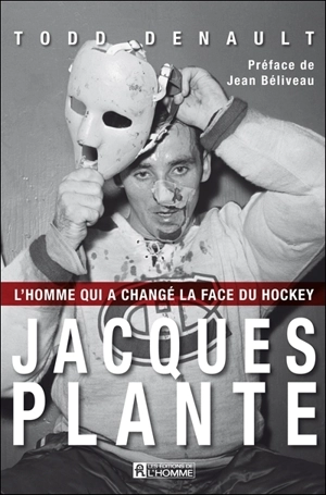 Jacques Plante : l'homme qui a changé la face du hockey - Denault, Todd