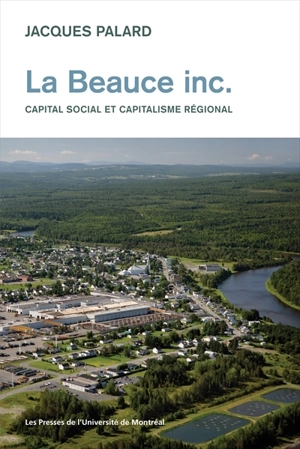 La Beauce inc. : capital social et capitalisme régional - Jacques Palard